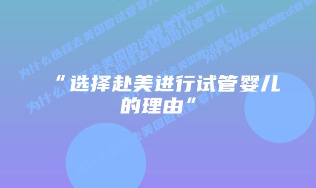 “选择赴美进行试管婴儿的理由”