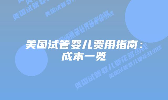 美国试管婴儿费用指南：成本一览