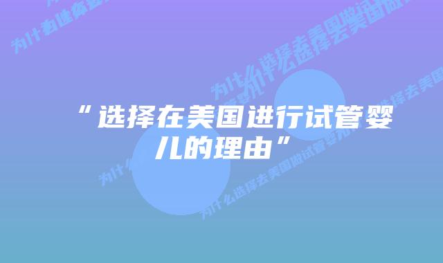 “选择在美国进行试管婴儿的理由”