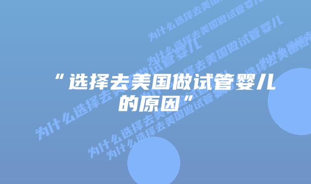“选择去美国做试管婴儿的原因”