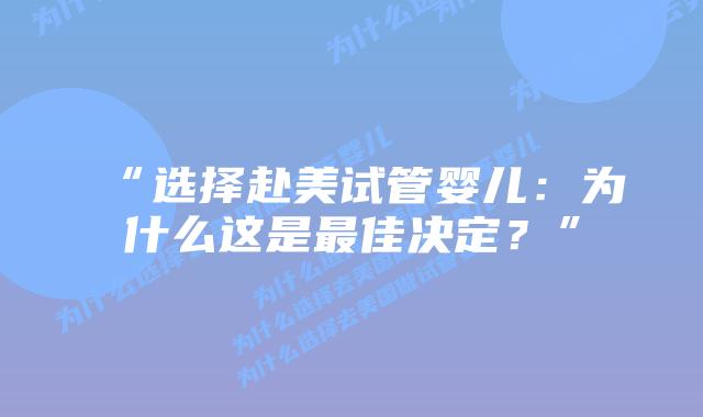 “选择赴美试管婴儿:为什么这是最佳决定?”
