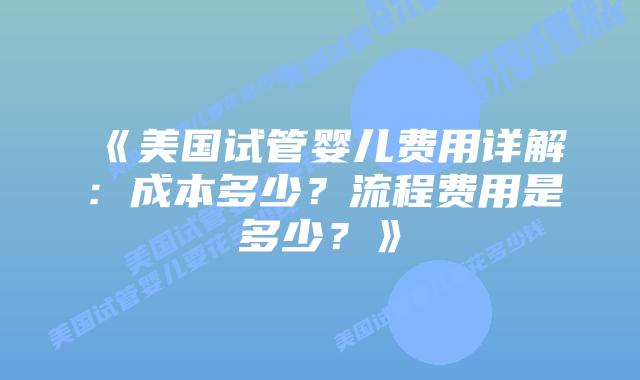 《美国试管婴儿费用详解：成本多少？流程费用是多少？》