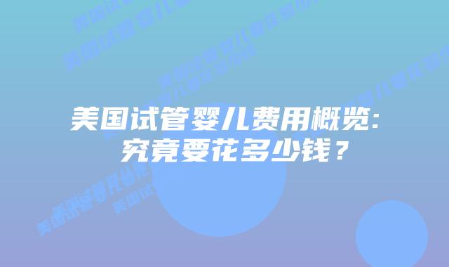 美国试管婴儿费用概览: 究竟要花多少钱？