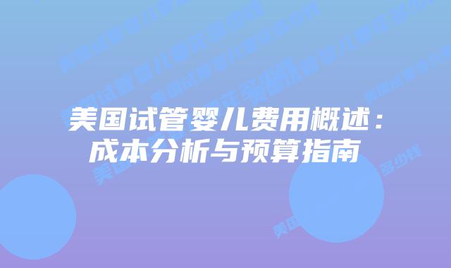 美国试管婴儿费用概述:成本分析与预算指南
