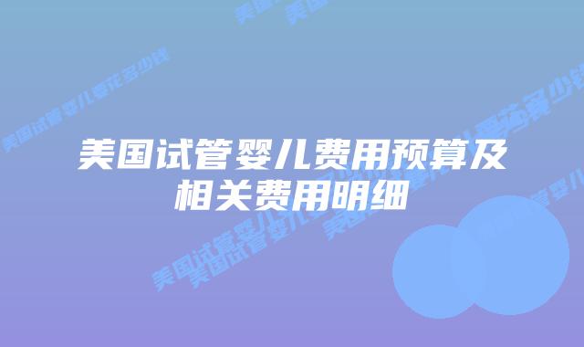 美国试管婴儿费用预算及相关费用明细