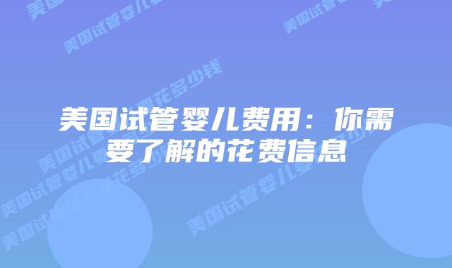 美国试管婴儿费用：你需要了解的花费信息