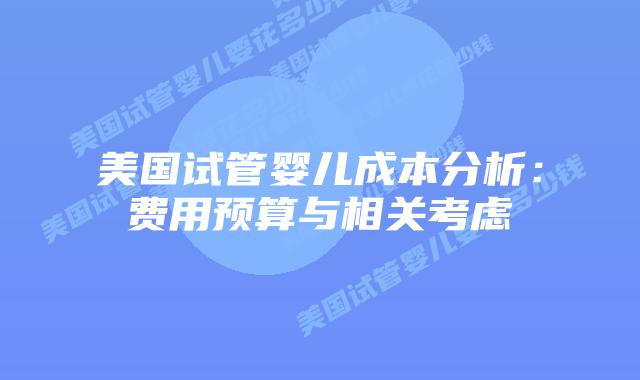 美国试管婴儿成本分析：费用预算与相关考虑