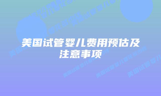 美国试管婴儿费用预估及注意事项
