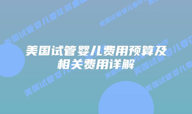 美国试管婴儿费用预算及相关费用详解