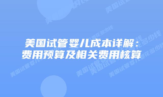 美国试管婴儿成本详解：费用预算及相关费用核算