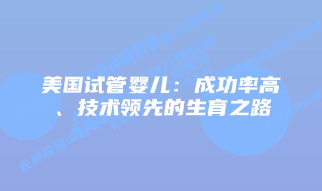 美国试管婴儿：成功率高、技术领先的生育之路