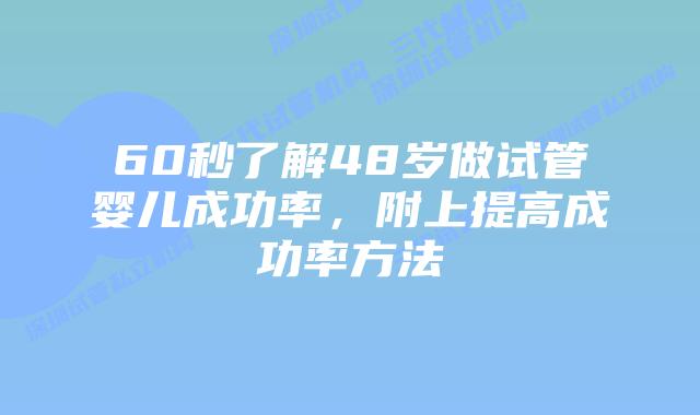 60秒了解48岁做试管婴儿成功率,附上提高成功率方法