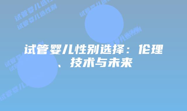 试管婴儿性别选择：伦理、技术与未来