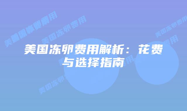 美国冻卵费用解析：花费与选择指南