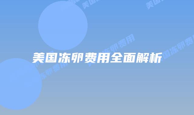 美国冻卵费用全面解析