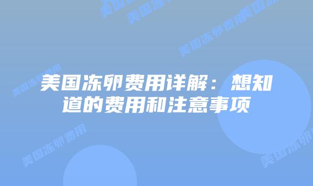 美国冻卵费用详解：想知道的费用和注意事项