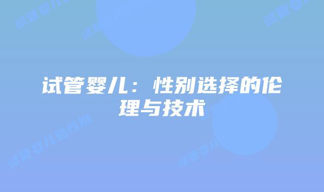 试管婴儿：性别选择的伦理与技术