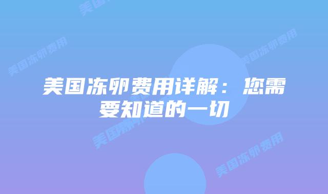 美国冻卵费用详解：您需要知道的一切