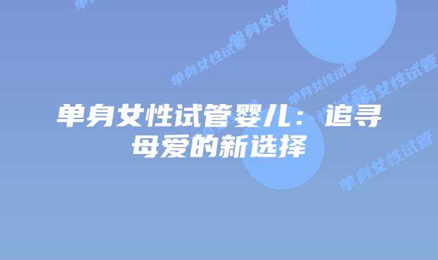 单身女性试管婴儿：追寻母爱的新选择