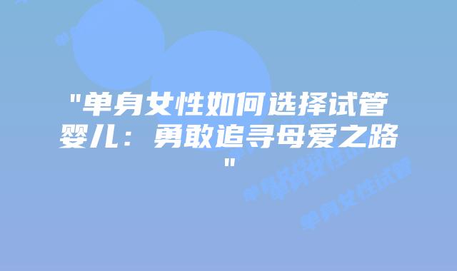 “单身女性如何选择试管婴儿：勇敢追寻母爱之路”