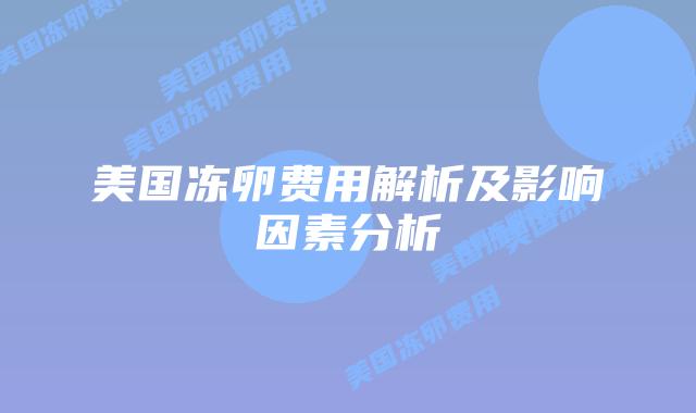 美国冻卵费用解析及影响因素分析