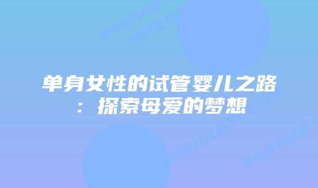单身女性的试管婴儿之路：探索母爱的梦想