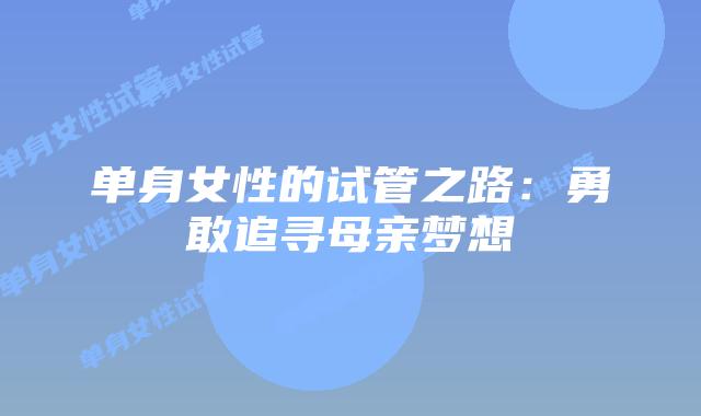 单身女性的试管之路：勇敢追寻母亲梦想