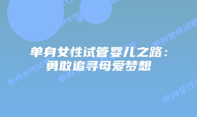 单身女性试管婴儿之路：勇敢追寻母爱梦想