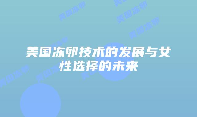 美国冻卵技术的发展与女性选择的未来