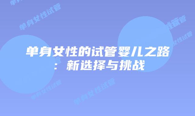 单身女性的试管婴儿之路：新选择与挑战