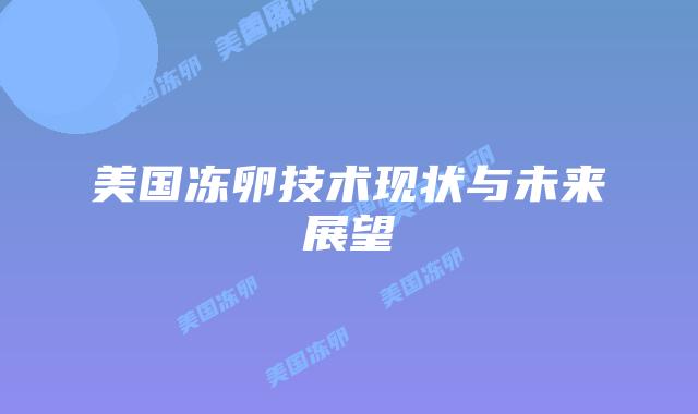 美国冻卵技术现状与未来展望