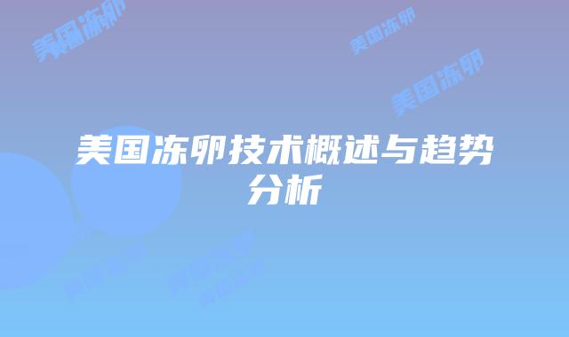 美国冻卵技术概述与趋势分析