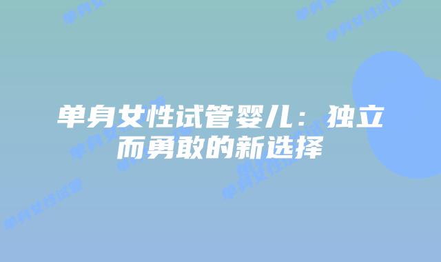 单身女性试管婴儿:独立而勇敢的新选择