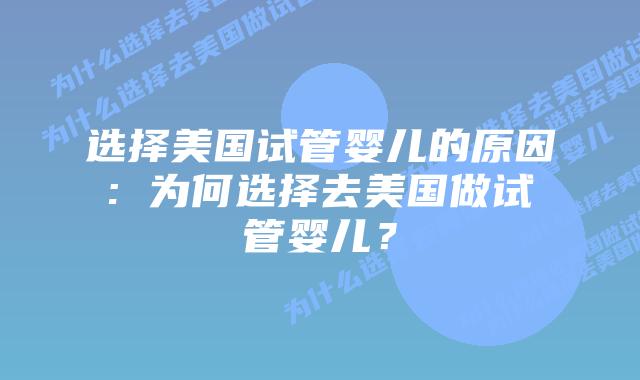 选择美国试管婴儿的原因: 为何选择去美国做试管婴儿？