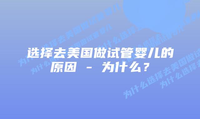 选择去美国做试管婴儿的原因 - 为什么?