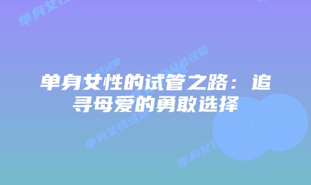 单身女性的试管之路:追寻母爱的勇敢选择