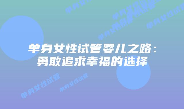 单身女性试管婴儿之路:勇敢追求幸福的选择
