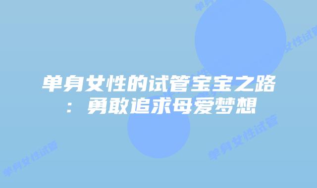 单身女性的试管宝宝之路:勇敢追求母爱梦想