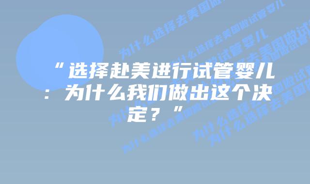 “选择赴美进行试管婴儿:为什么我们做出这个决定?”
