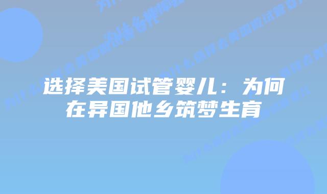 选择美国试管婴儿:为何在异国他乡筑梦生育