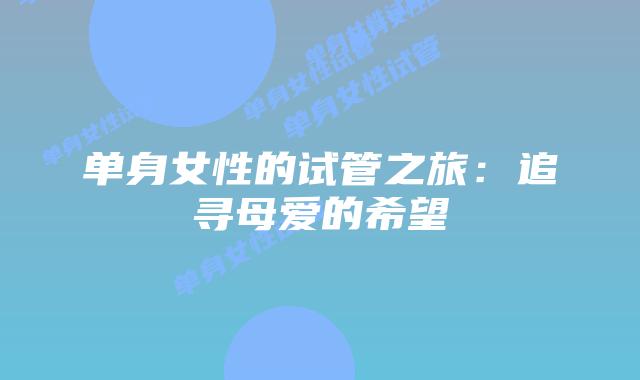 单身女性的试管之旅:追寻母爱的希望