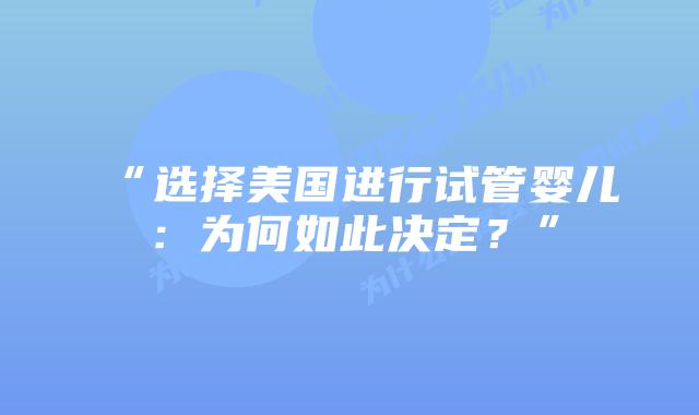 “选择美国进行试管婴儿:为何如此决定?”