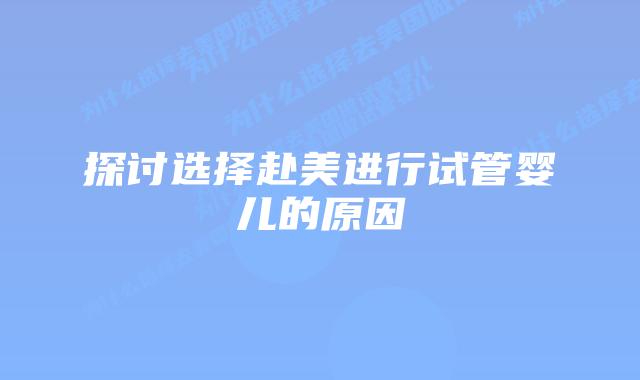 探讨选择赴美进行试管婴儿的原因