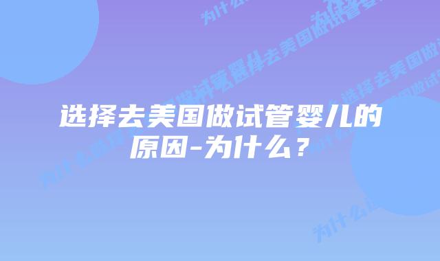 选择去美国做试管婴儿的原因-为什么？