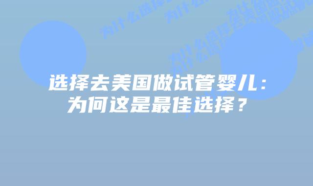 选择去美国做试管婴儿：为何这是最佳选择？