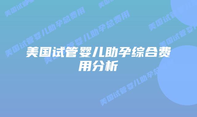 美国试管婴儿助孕综合费用分析