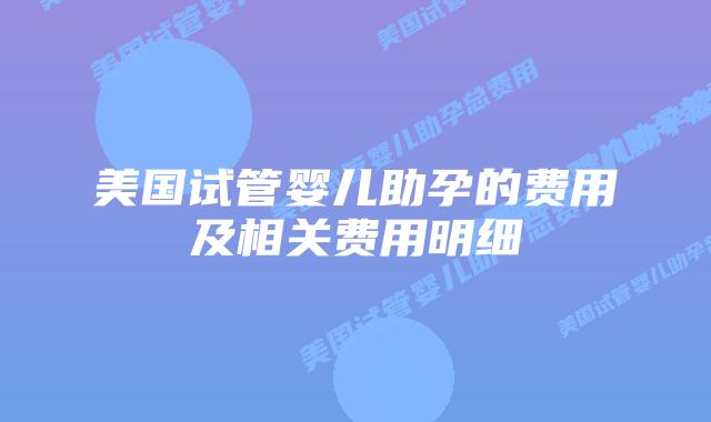 美国试管婴儿助孕的费用及相关费用明细