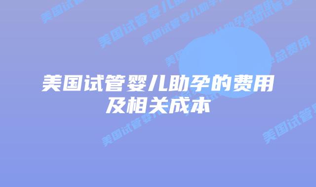 美国试管婴儿助孕的费用及相关成本