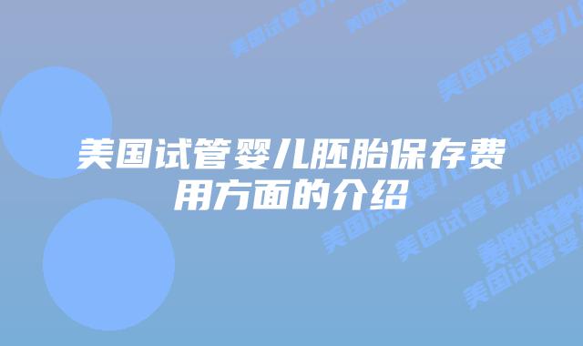 美国试管婴儿胚胎保存费用方面的介绍