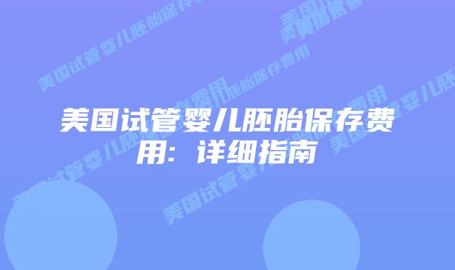 美国试管婴儿胚胎保存费用: 详细指南